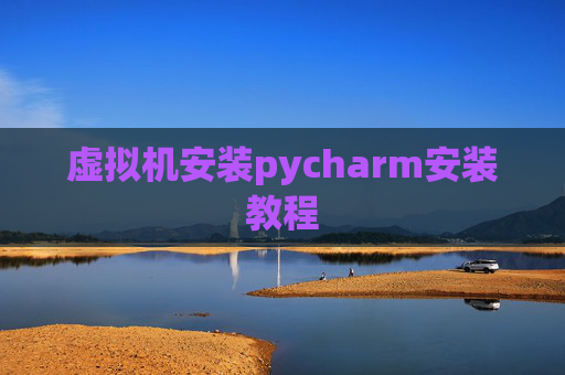虚拟机安装pycharm安装教程 虚拟机安装pycharm安装教程